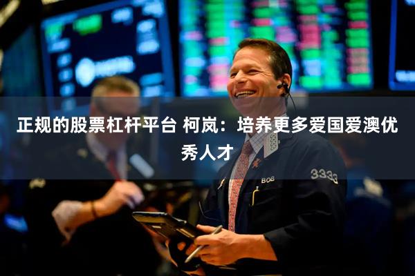 正规的股票杠杆平台 柯岚：培养更多爱国爱澳优秀人才